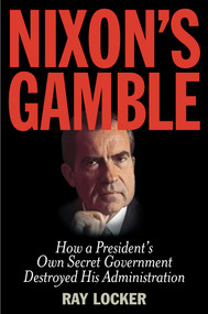 Nixon's Gamble (How a President's Own Secret Government Destroyed His Administration) by Ray Locker, 9781493009312