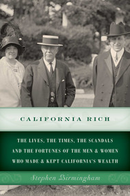 California Rich (The lives, the times, the scandals and the fortunes of the men & women who made & kept California's wealth) by Stephen Birmingham, 9781493024742
