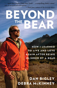Beyond the Bear (How I Learned to Live and Love Again after Being Blinded by a Bear) by Dan Bigley, Debra McKinney, 9781493016426
