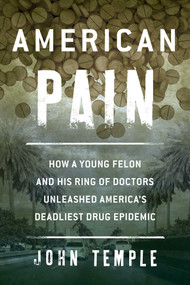 American Pain (How a Young Felon and His Ring of Doctors Unleashed America's Deadliest Drug Epidemic) - 9781493007387 by John Temple, 9781493007387