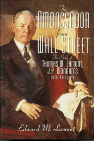 The Ambassador from Wall Street (The Story of Thomas W. Lamont, J.P. Morgan's Chief Executive) by Edward M. Lamont, 9781568330181