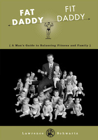 Fat Daddy/Fit Daddy (A Man's Guide to Balancing Fitness and Family) by Lawrence Schwartz, 9781589790391