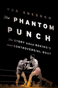The Phantom Punch (The Story Behind Boxing's Most Controversial Bout) by Rob Sneddon, 9781608933655