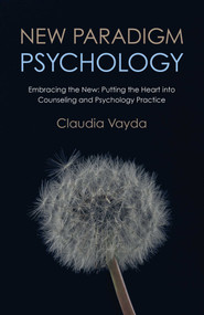 New Paradigm Psychology (Embracing The New - Putting The Heart Into Counseling And Psychology Practice) by Claudia Vayda, 9781780998114