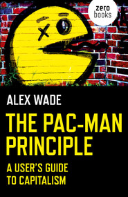 The Pac-Man Principle (A User's Guide To Capitalism) by Alex Wade, 9781785356056