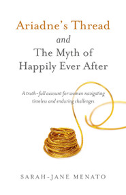 Ariadne's Thread and The Myth of Happily Ever After (A Truth-Full Account For Women Navigating Timeless And Enduring Challenges) by Sarah-Jane Menato, 9781785358128