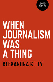 When Journalism was a Thing by Alexandra Kitty, 9781785356544