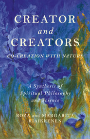 Creator and Creators (Co-Creation With Nature - A Synthesis Of Spiritual Philosophy And Science) by Roza Riaikkenen, Margarita Riaikkenen, 9781785357053