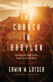 The Church in Babylon (Heeding the Call to Be a Light in the Darkness) by Erwin W Lutzer, Ed Stetzer, 9780802413086