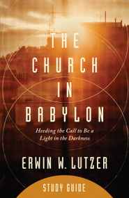 The Church in Babylon Study Guide (Heeding the Call to Be a Light in the Darkness) by Erwin W Lutzer, 9780802413567