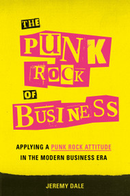 The Punk Rock of Business (Applying a Punk Rock Attitude in the Modern Business Era) by Jeremy Dale, 9781626344532