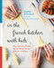In the French Kitchen with Kids (Easy, Everyday Dishes for the Whole Family to Make and Enjoy) by Mardi Michels, Dorie Greenspan, 9780147530776