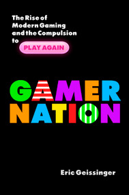 Gamer Nation (The Rise of Modern Gaming and the Compulsion to Play Again) by Eric Geissinger, 9781633883796