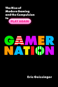 Gamer Nation (The Rise of Modern Gaming and the Compulsion to Play Again) by Eric Geissinger, 9781633883796