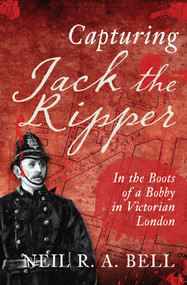 Capturing Jack The Ripper (In the Boots of a Bobby in Victorian London) - 9781445621623 by Neil R. A. Bell, 9781445621623
