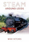 Steam Around Leeds by Mike Hitches, 9781848684461