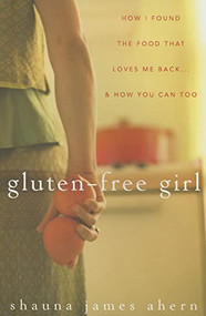 Gluten-Free Girl (How I Found the Food That Loves Me Back...And How You Can Too) by Shauna James Ahern, 9780470137307