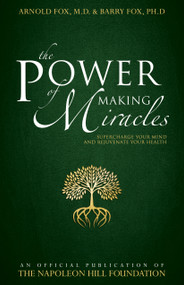 The Power of Making Miracles (Supercharge Your Mind and Rejuvenate Your Health) by Arnold Fox, Barry Fox, Napoleon Hill Foundation, 9780768408386