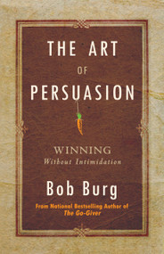 The Art of Persuasion (Winning Without Intimidation) by Bob Burg, 9780768413007