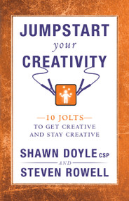 Jumpstart Your Creativity (10 Jolts To Get Creative And Stay Creative) by Shawn Doyle, Steven Rowell, 9781937879280