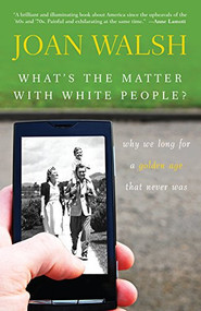What's the Matter with White People (Why We Long for a Golden Age That Never Was) by Joan Walsh, 9781118141069