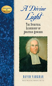 A Divine Light (The Spiritual Leadership of Jonathan Edwards) by David J. Vaughan, 9781581825459
