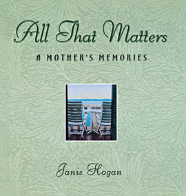 All That Matters (A Mother's Memories) by Janis Hogan, 9781630262709