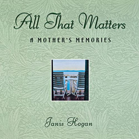 All That Matters (A Mother's Memories) - 9781630260309 by Janis Hogan, 9781630260309