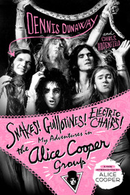 Snakes! Guillotines! Electric Chairs! (My Adventures in the Alice Cooper Group) by Dennis Dunaway, Chris Hodenfield, 9781250181725