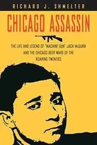 Chicago Assassin (The Life and Legend of "Machine Gun" Jack McGurn and the Chicago Beer Wars of the "Roaring Twenties") by Richard J. Shmelter, 9781581826180