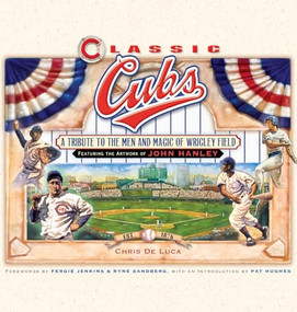 Classic Cubs (A Tribute to the Men and Magic of Wrigley Field) by Chris DeLuca, John Hanley, 9781581826371
