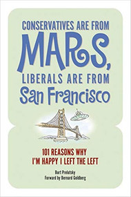 Conservatives Are from Mars, Liberals Are from San Francisco (101 Reasons I'm Happy I Left the Left) by Burt Prelutsky, Bernard E. Goldberg, 9781581825718
