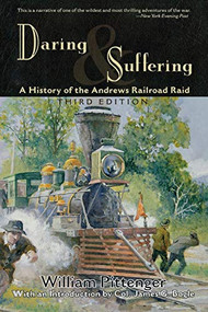 Daring and Suffering (A History of the Andrews Railroad Raid) by William Pittenger, Col. James G. Bogle, 9781581820348