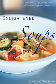 Enlightened Soups (More Than 135 Light, Healthy, Delicious, and Beautiful Soups in 60 Minutes or Less) by Camilla V. Saulsbury, 9781581826647