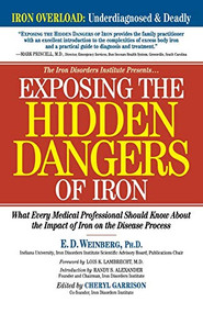 Exposing the Hidden Dangers of Iron (What Every Medical Professional Should Know about the Impact of Iron on the Disease Process) by E.D. Weinberg, Cheryl D. Garrison, Lois K. Lambrecht, Randy S. Alexander, 9781581823363