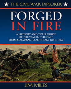 Forged in Fire (A History and Tour Guide of the War in the East, from Manassas to Antietam, 1861-1862) by Jim Miles, 9781581820898