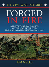 Forged in Fire (A History and Tour Guide of the War in the East, from Manassas to Antietam, 1861-1862) - 9781630263393 by Jim Miles, 9781630263393
