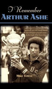 I Remember Arthur Ashe (Memories of a True Tennis Pioneer and Champion of Social Causes by the People Who Knew Him) by Mike Towle, 9781581821499