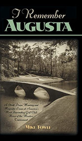 I Remember Augusta (A Stroll Down Memory and Magnolia Lane of America's Most: Fascinating Golf Club, Home of the Master's Tournament) by Mike Towle, 9781581820799