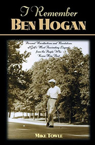 I Remember Ben Hogan (Personal Recollections and Revelations of Golf's Most Fascinating Legend from the People Who Knew Him Best) - 9781630269937 by Mike Towle, 9781630269937