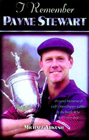 I Remember Payne Stewart (Personal Memories of Golf's Most Dapper Champion by the People Who Knew Him Best) by Michael Arkush, 9781581820829