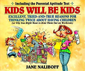 Kids Will Be Kids (Tried-and-True Reasons for Thinking Twice About Having Children) by Jane Naliboff, 9781888952315