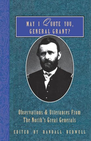 May I Quote You, General Grant? (Observations & Utterances of the North's Great Generals) by Randall J. Bedwell, 9781888952957