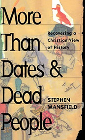 More Than Dates and Dead People (Recovering a Christian View of History) by Stephen Mansfield, 9781684421350