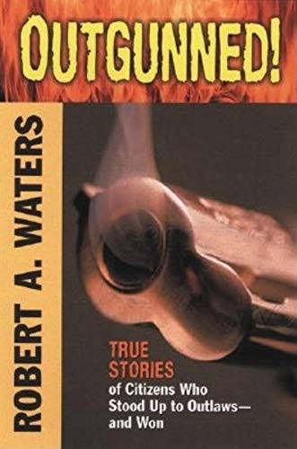 Outgunned! (True Stories of Citizens Who Stood Up to Outlaws-And Won) by Robert A. Waters, John T. Waters, 9781581823868