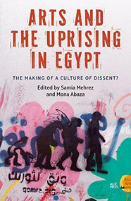 Arts and the Uprising in Egypt (The Making of a Culture of Dissent?) by Samia Mehrez, 9789774167584