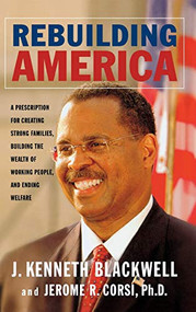 Rebuilding America (A Prescription for Creating Strong Families, Building the Wealth of Working People, and Ending Welfare) by J. Kenneth Blackwell, Jerome R. Corsi, 9781581825015
