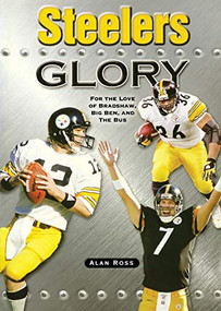 Steelers Glory (For the Love of Bradshaw, Big Ben and the Bus) by Alan Ross, 9781581825381