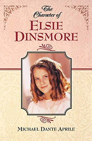 The Character of Elsie Dinsmore by Michael Dante Aprile, 9781581822014