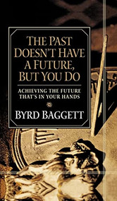 The Past Doesn't Have a Future, But You Do (Achieving the Future That's in Your Hands) by Byrd Baggett, 9781684421886
